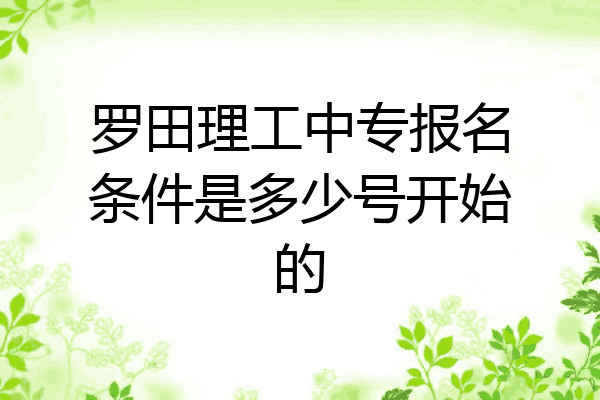 罗田理工中专报名条件是多少号开始的