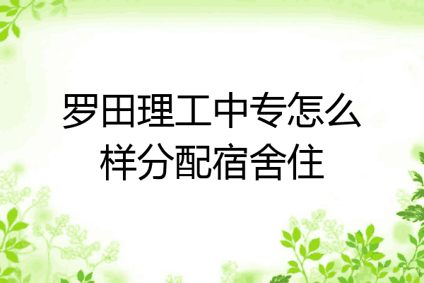 罗田理工中专怎么样分配宿舍住