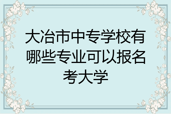 大冶市中专学校有哪些专业可以报名考大学