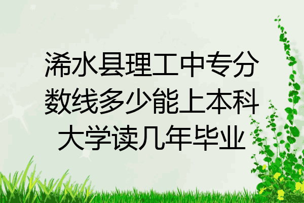 浠水县理工中专分数线多少能上本科大学读几年毕业