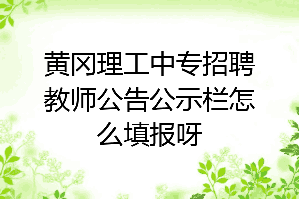 黄冈理工中专招聘教师公告公示栏怎么填报呀