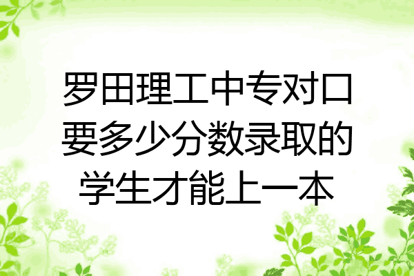 罗田理工中专对口要多少分数录取的学生才能上一本
