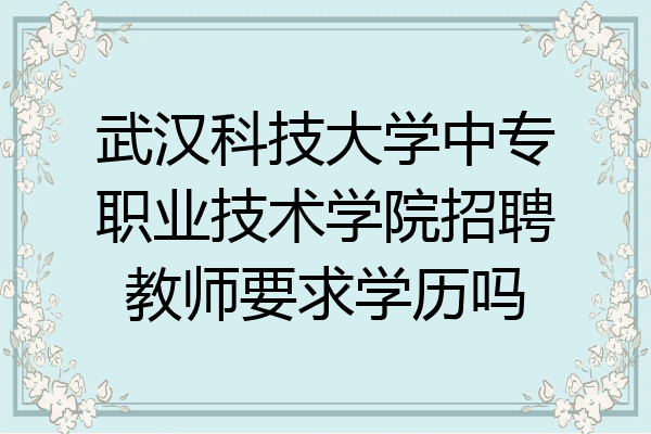 武汉科技大学中专职业技术学院招聘教师要求学历吗