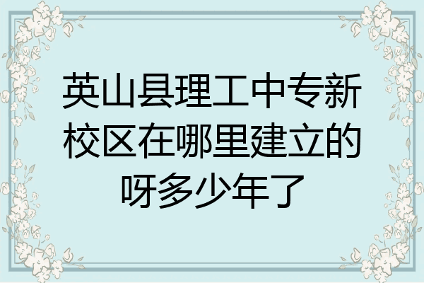 英山县理工中专新校区在哪里建立的呀多少年了