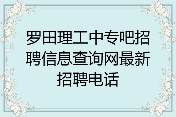 罗田理工中专吧招聘信息查询网最新招聘电话