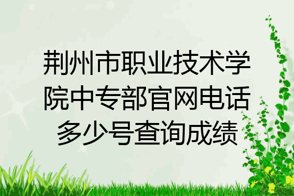 荆州市职业技术学院中专部官网电话多少号查询成绩