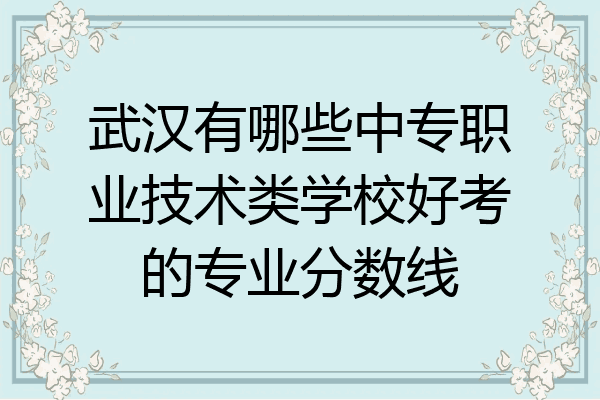 武汉有哪些中专职业技术类学校好考的专业分数线