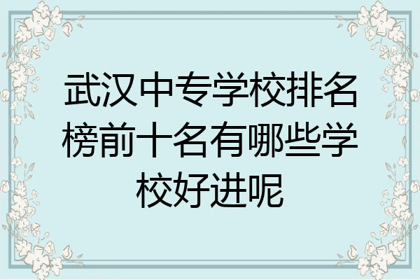 武汉中专学校排名榜前十名有哪些学校好进呢