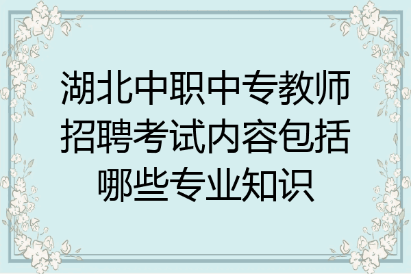 湖北中职中专教师招聘考试内容包括哪些专业知识
