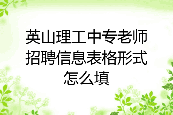 英山理工中专老师招聘信息表格形式怎么填