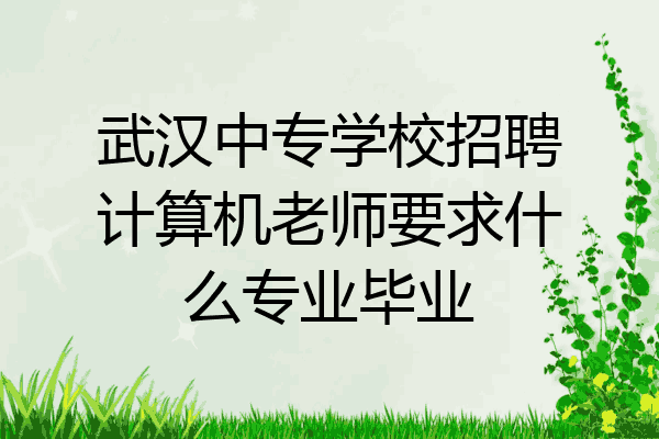 武汉中专学校招聘计算机老师要求什么专业毕业