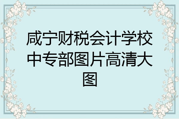 咸宁财税会计学校中专部图片高清大图