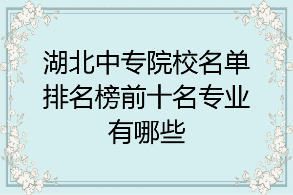 湖北中专院校名单排名榜前十名专业有哪些