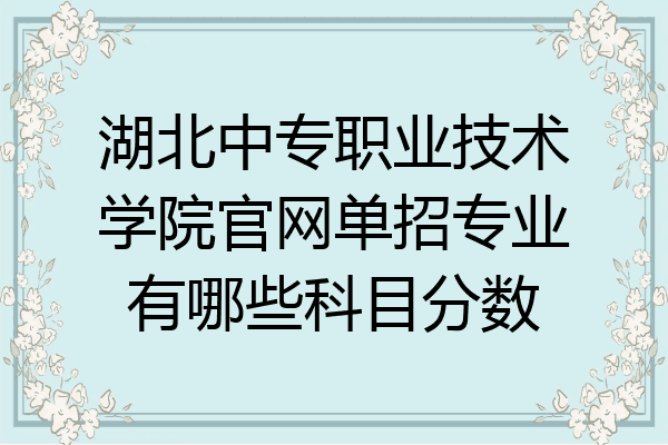 湖北中专职业技术学院官网单招专业有哪些科目分数