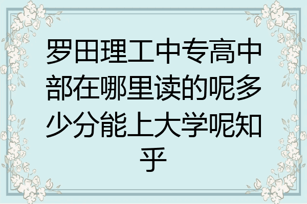 罗田理工中专高中部在哪里读的呢多少分能上大学呢知乎