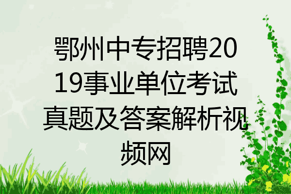鄂州中专招聘2019事业单位考试真题及答案解析视频网