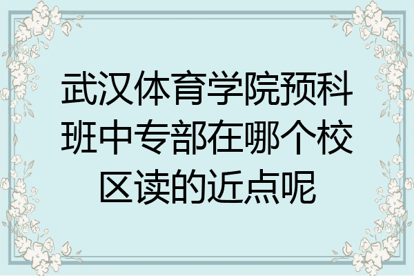 武汉体育学院预科班中专部在哪个校区读的近点呢