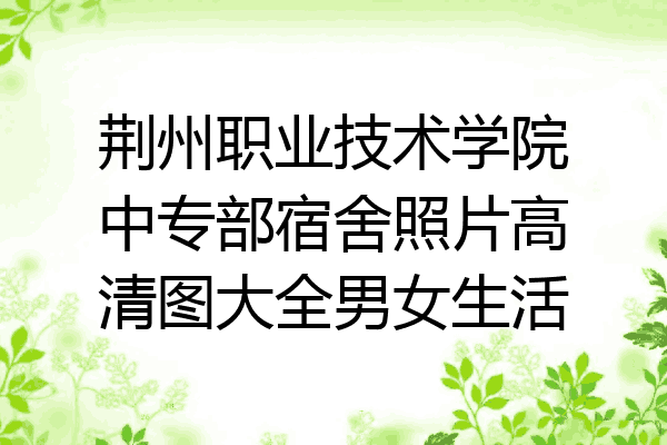 荆州职业技术学院中专部宿舍照片高清图大全男女生活