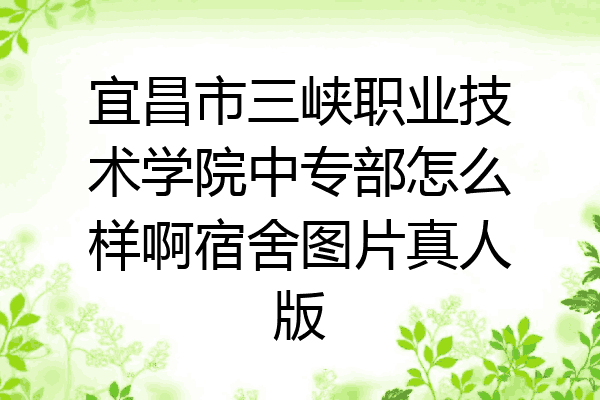 宜昌市三峡职业技术学院中专部怎么样啊宿舍图片真人版