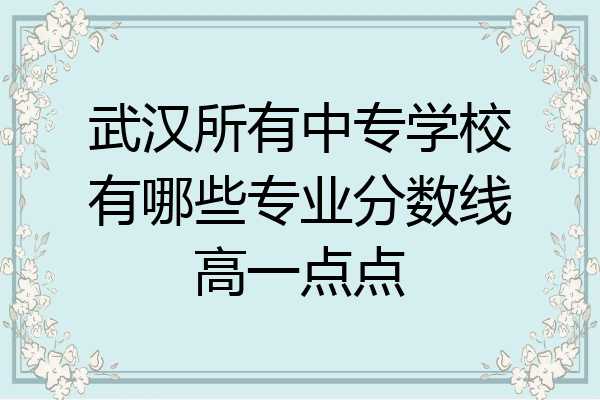 武汉所有中专学校有哪些专业分数线高一点点