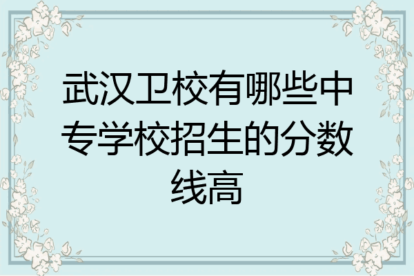 武汉卫校有哪些中专学校招生的分数线高