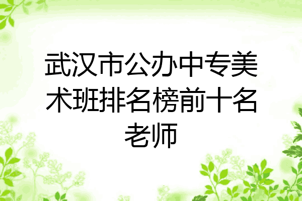 武汉市公办中专美术班排名榜前十名老师