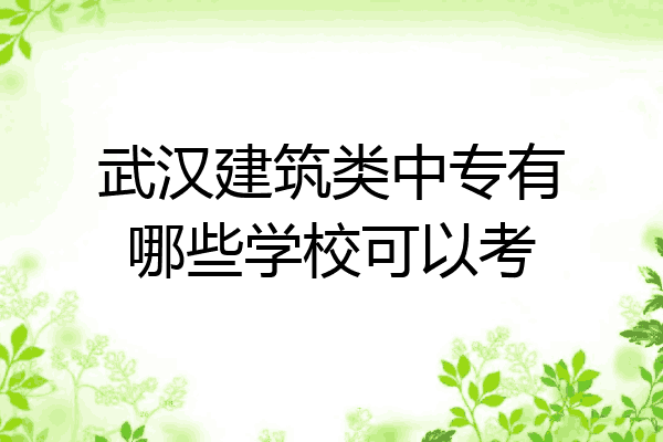武汉建筑类中专有哪些学校可以考