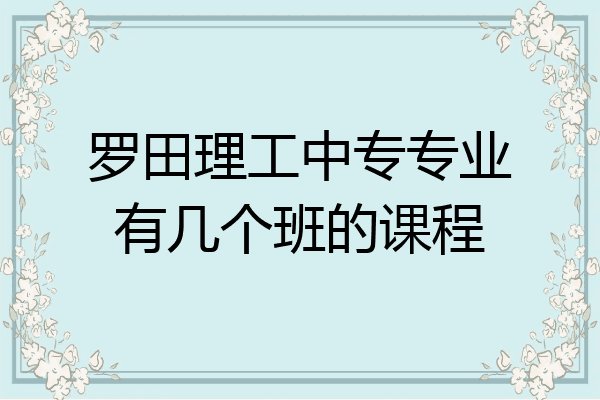 罗田理工中专专业有几个班的课程