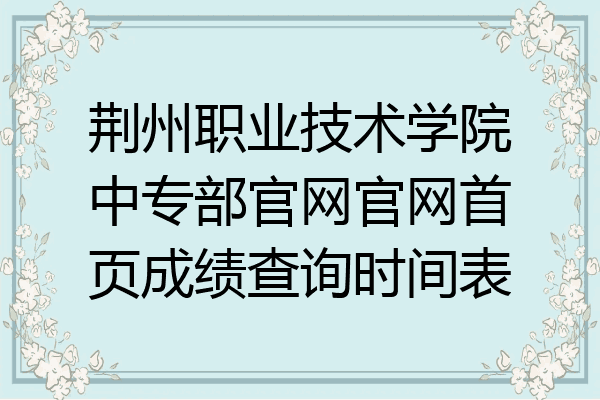 荆州职业技术学院中专部官网官网首页成绩查询时间表