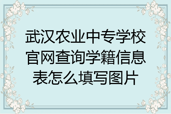 武汉农业中专学校官网查询学籍信息表怎么填写图片