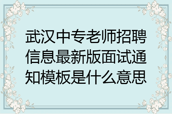 武汉中专老师招聘信息最新版面试通知模板是什么意思