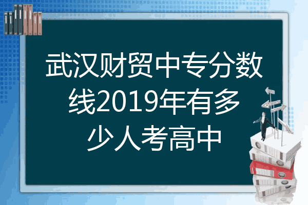 武汉财贸中专分数线2019年有多少人考高中