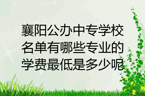 襄阳公办中专学校名单有哪些专业的学费最低是多少呢