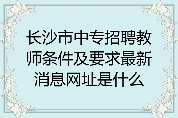长沙市中专招聘教师条件及要求最新消息网址是什么