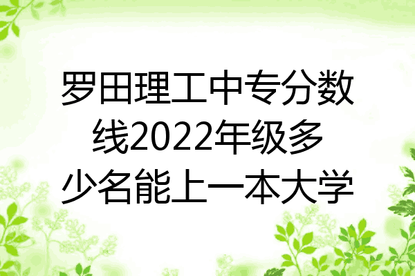 罗田理工中专分数线2022年级多少名能上一本大学