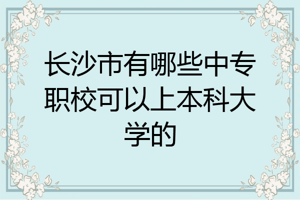 长沙市有哪些中专职校可以上本科大学的