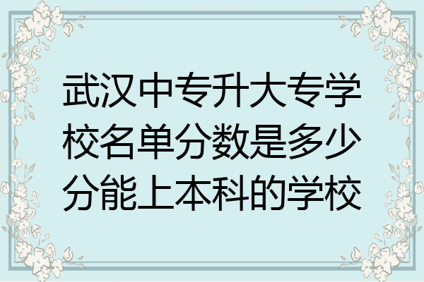 武汉中专升大专学校名单分数是多少分能上本科的学校