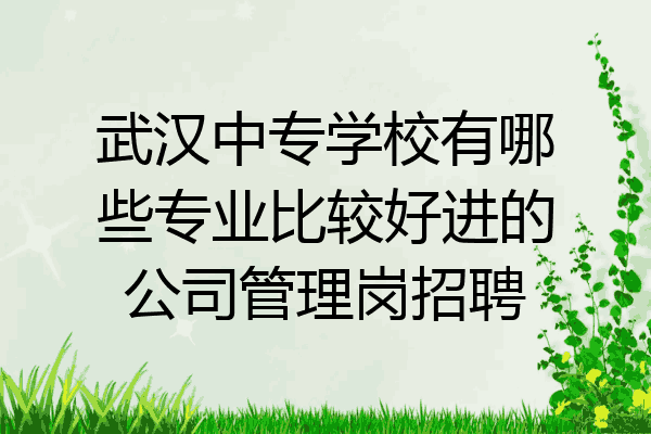 武汉中专学校有哪些专业比较好进的公司管理岗招聘