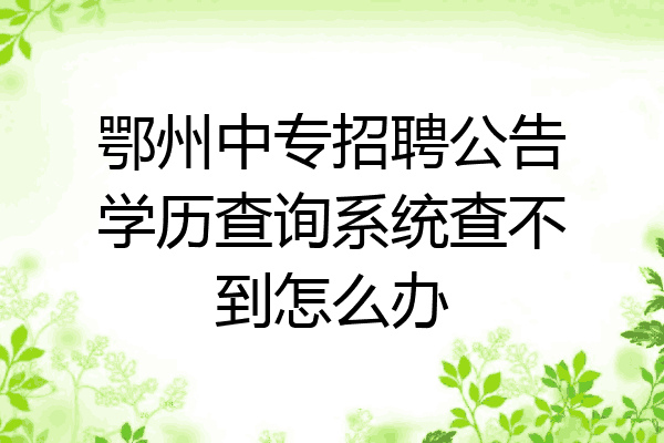 鄂州中专招聘公告学历查询系统查不到怎么办