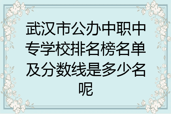 武汉市公办中职中专学校排名榜名单及分数线是多少名呢