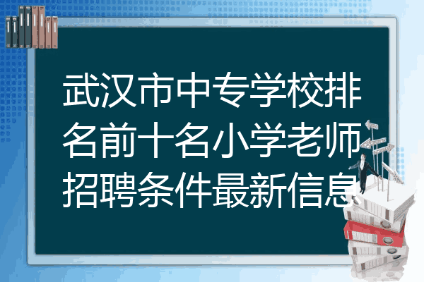 武汉市中专学校排名前十名小学老师招聘条件最新信息