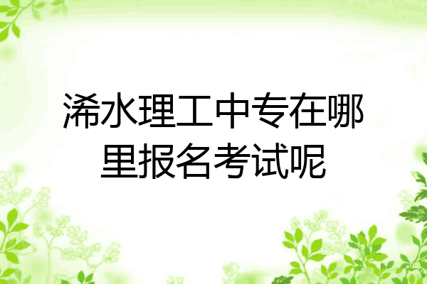 浠水理工中专在哪里报名考试呢
