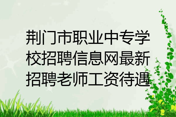 荆门市职业中专学校招聘信息网最新招聘老师工资待遇
