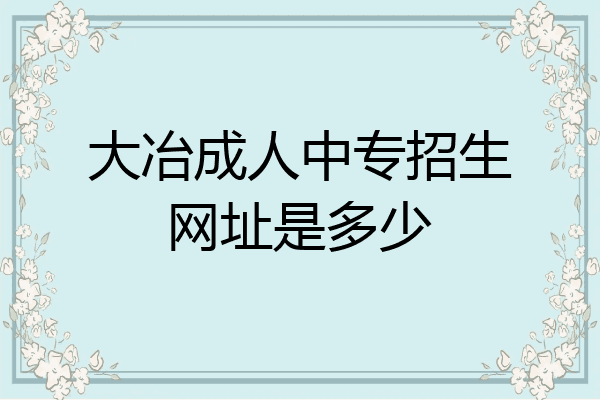 大冶成人中专招生网址是多少