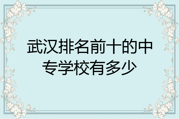 武汉排名前十的中专学校有多少