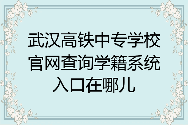 武汉高铁中专学校官网查询学籍系统入口在哪儿
