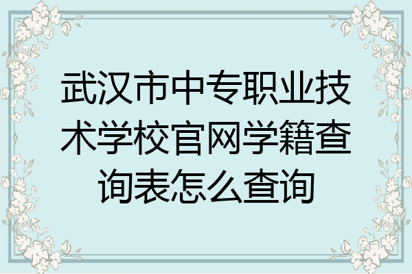 武汉市中专职业技术学校官网学籍查询表怎么查询