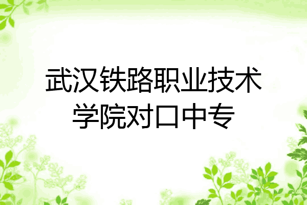 武汉铁路职业技术学院对口中专