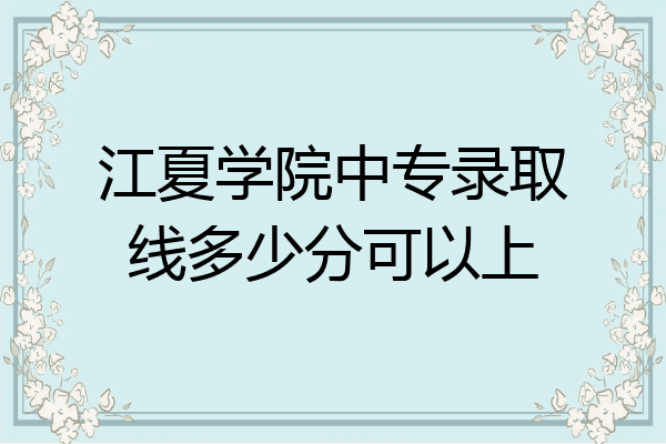 江夏学院中专录取线多少分可以上