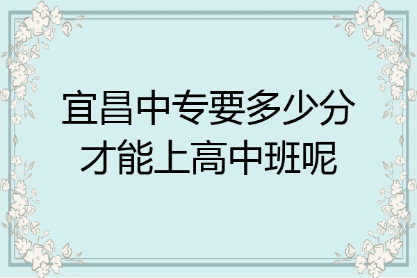 宜昌中专要多少分才能上高中班呢